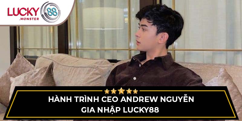 Hành trình CEO Andrew Nguyễn gia nhập Lucky88